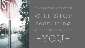5 Reasons college coaches will stop recruiting your child becase of you